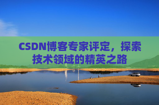 CSDN博客专家评定，探索技术领域的精英之路