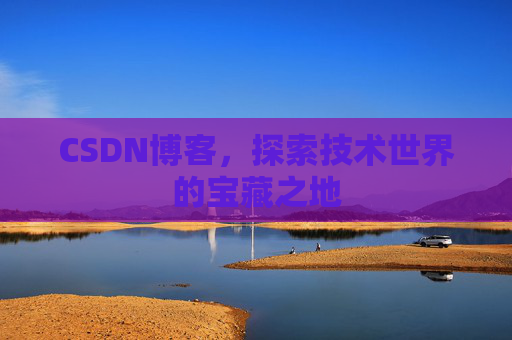 CSDN博客，探索技术世界的宝藏之地