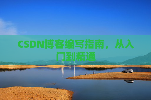 CSDN博客编写指南，从入门到精通