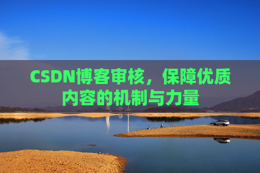 CSDN博客审核，保障优质内容的机制与力量